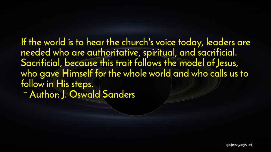 J. Oswald Sanders Quotes: If The World Is To Hear The Church's Voice Today, Leaders Are Needed Who Are Authoritative, Spiritual, And Sacrificial. Sacrificial,