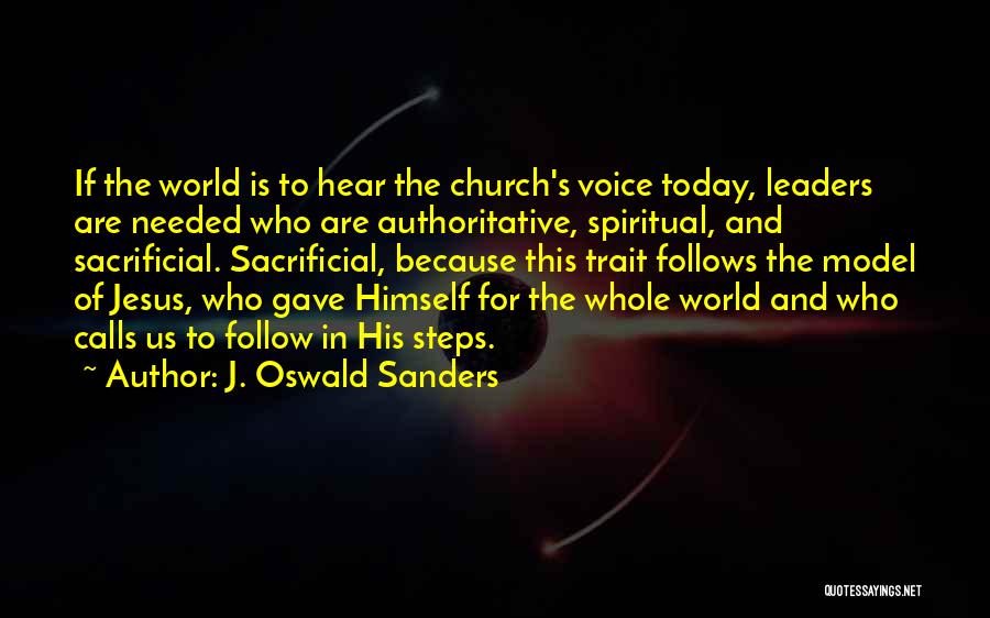 J. Oswald Sanders Quotes: If The World Is To Hear The Church's Voice Today, Leaders Are Needed Who Are Authoritative, Spiritual, And Sacrificial. Sacrificial,