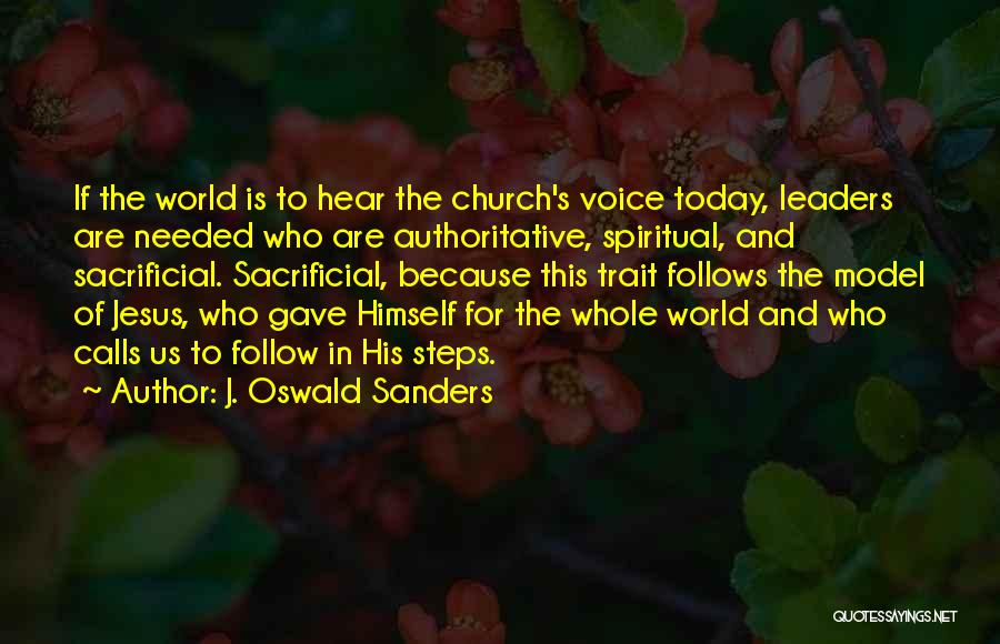 J. Oswald Sanders Quotes: If The World Is To Hear The Church's Voice Today, Leaders Are Needed Who Are Authoritative, Spiritual, And Sacrificial. Sacrificial,