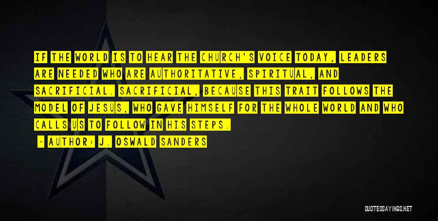 J. Oswald Sanders Quotes: If The World Is To Hear The Church's Voice Today, Leaders Are Needed Who Are Authoritative, Spiritual, And Sacrificial. Sacrificial,