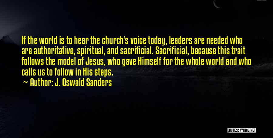 J. Oswald Sanders Quotes: If The World Is To Hear The Church's Voice Today, Leaders Are Needed Who Are Authoritative, Spiritual, And Sacrificial. Sacrificial,