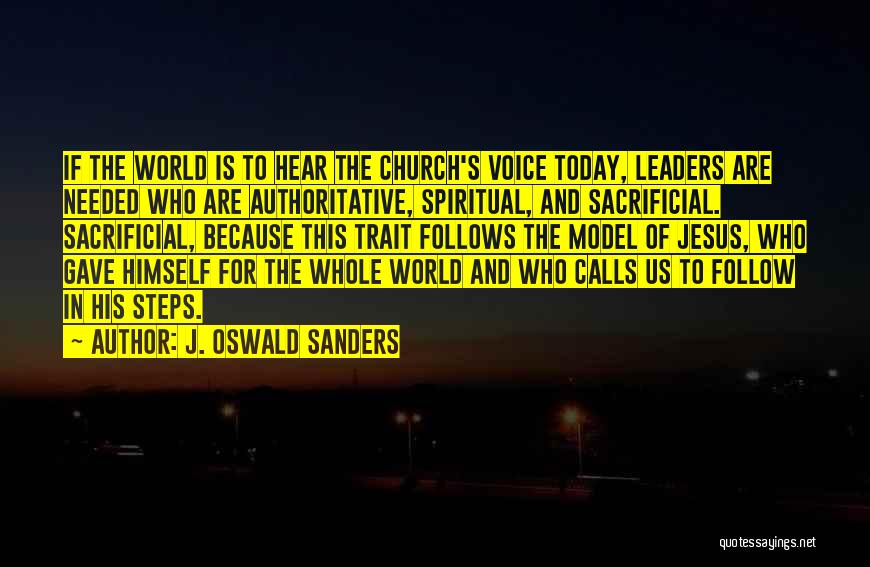 J. Oswald Sanders Quotes: If The World Is To Hear The Church's Voice Today, Leaders Are Needed Who Are Authoritative, Spiritual, And Sacrificial. Sacrificial,