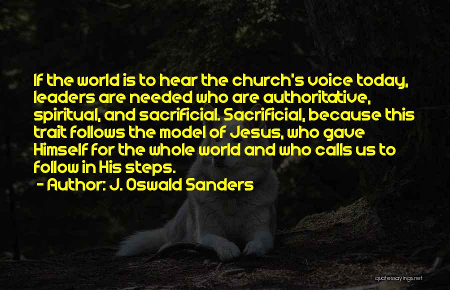 J. Oswald Sanders Quotes: If The World Is To Hear The Church's Voice Today, Leaders Are Needed Who Are Authoritative, Spiritual, And Sacrificial. Sacrificial,