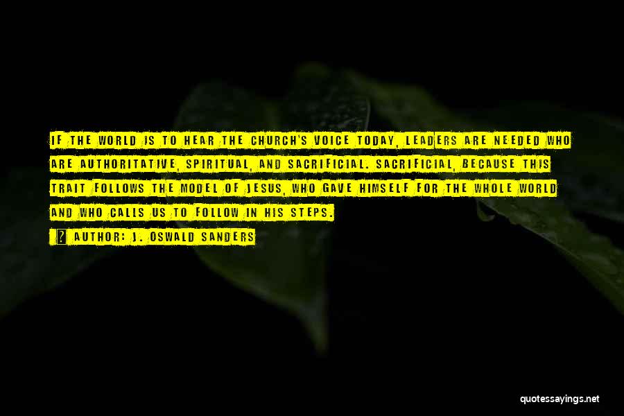 J. Oswald Sanders Quotes: If The World Is To Hear The Church's Voice Today, Leaders Are Needed Who Are Authoritative, Spiritual, And Sacrificial. Sacrificial,