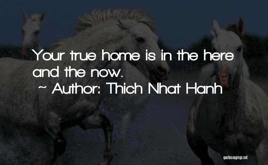 Thich Nhat Hanh Quotes: Your True Home Is In The Here And The Now.