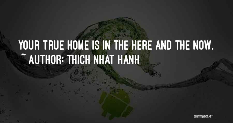 Thich Nhat Hanh Quotes: Your True Home Is In The Here And The Now.