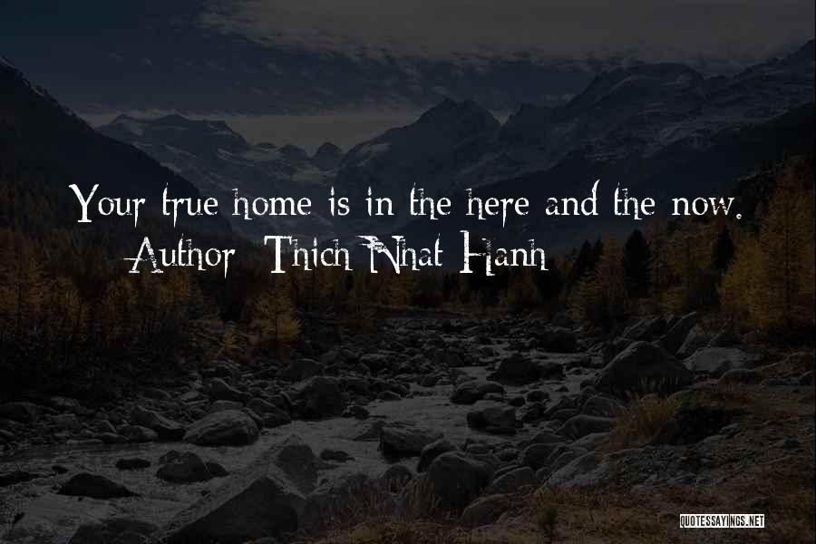 Thich Nhat Hanh Quotes: Your True Home Is In The Here And The Now.