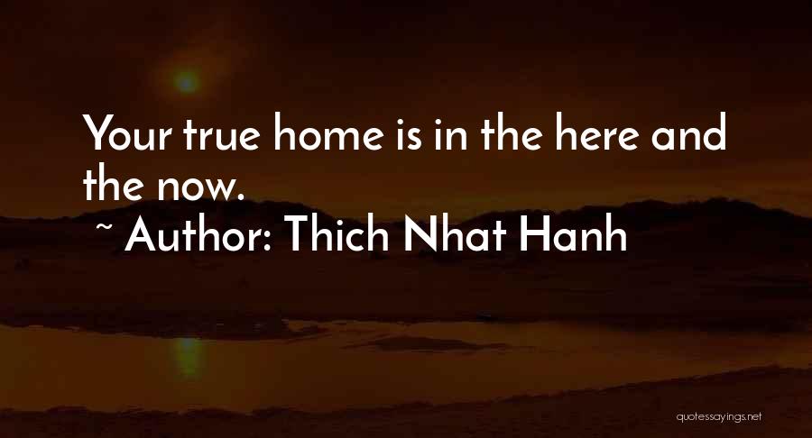 Thich Nhat Hanh Quotes: Your True Home Is In The Here And The Now.