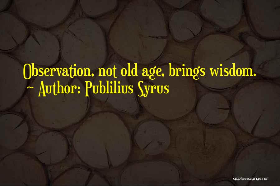 Publilius Syrus Quotes: Observation, Not Old Age, Brings Wisdom.
