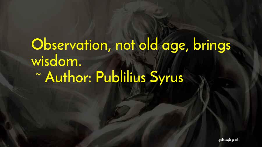 Publilius Syrus Quotes: Observation, Not Old Age, Brings Wisdom.