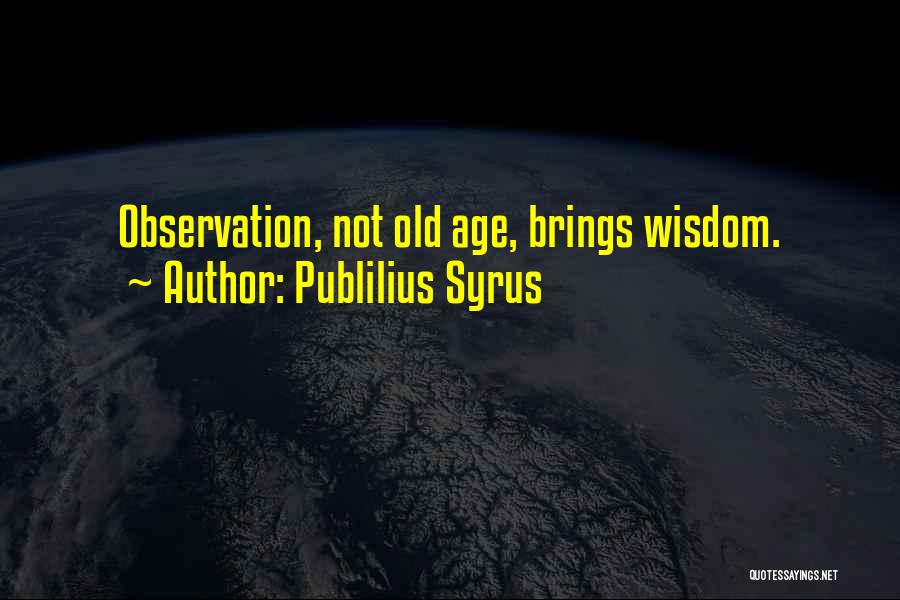 Publilius Syrus Quotes: Observation, Not Old Age, Brings Wisdom.