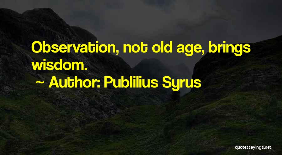 Publilius Syrus Quotes: Observation, Not Old Age, Brings Wisdom.