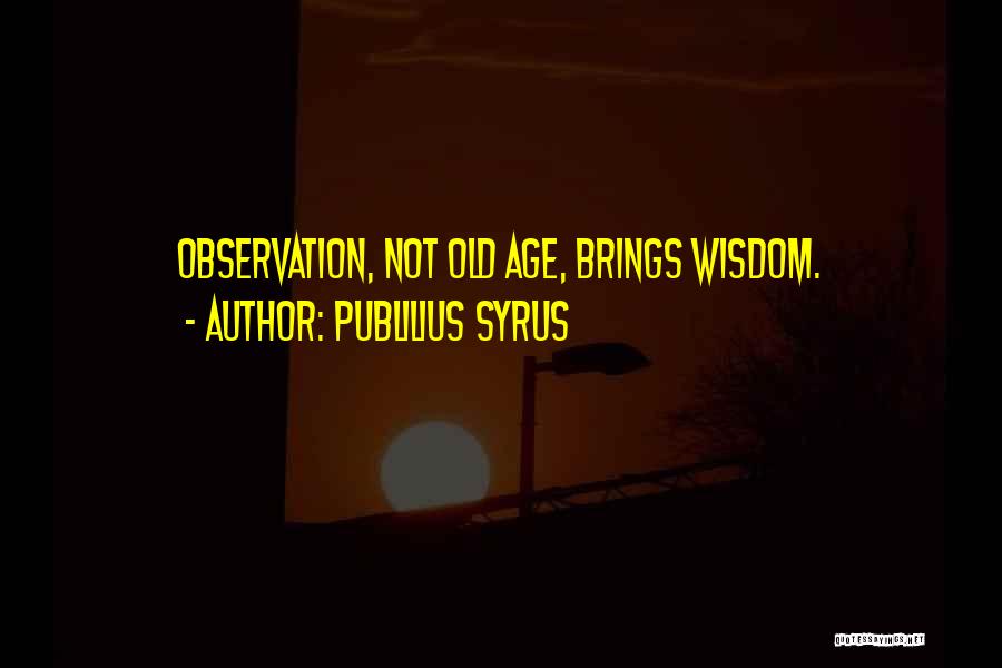 Publilius Syrus Quotes: Observation, Not Old Age, Brings Wisdom.