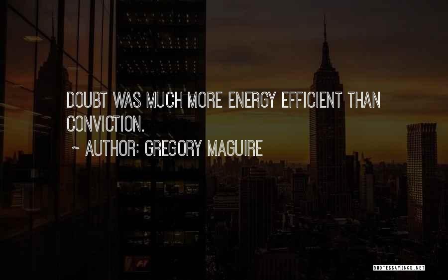 Gregory Maguire Quotes: Doubt Was Much More Energy Efficient Than Conviction.