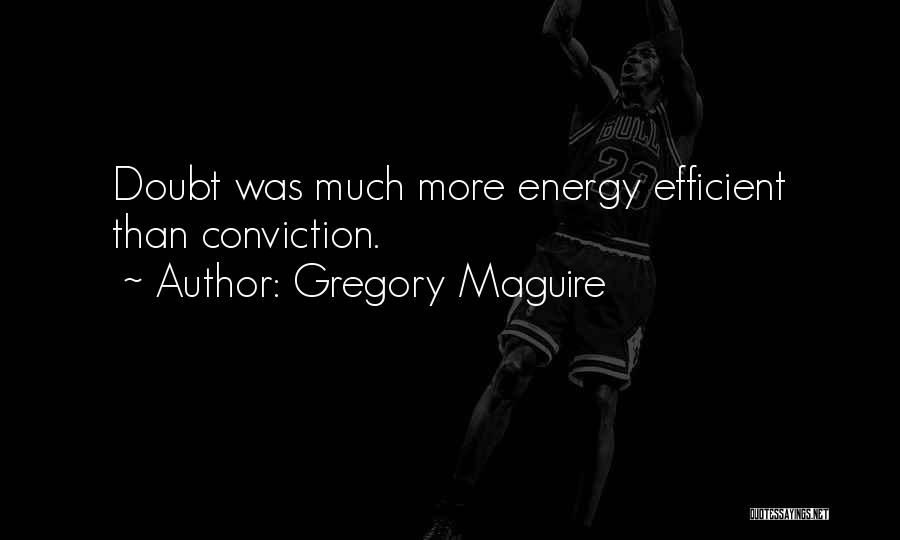 Gregory Maguire Quotes: Doubt Was Much More Energy Efficient Than Conviction.