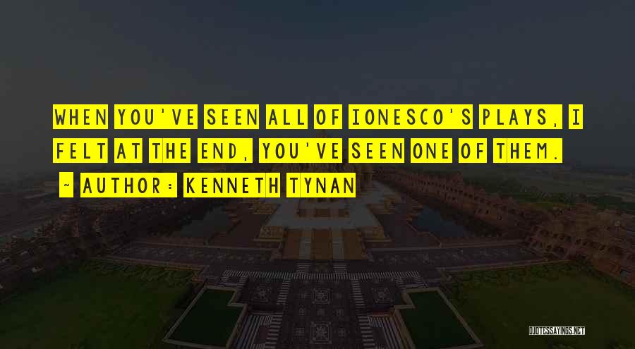 Kenneth Tynan Quotes: When You've Seen All Of Ionesco's Plays, I Felt At The End, You've Seen One Of Them.