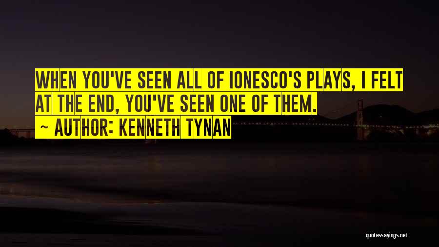 Kenneth Tynan Quotes: When You've Seen All Of Ionesco's Plays, I Felt At The End, You've Seen One Of Them.