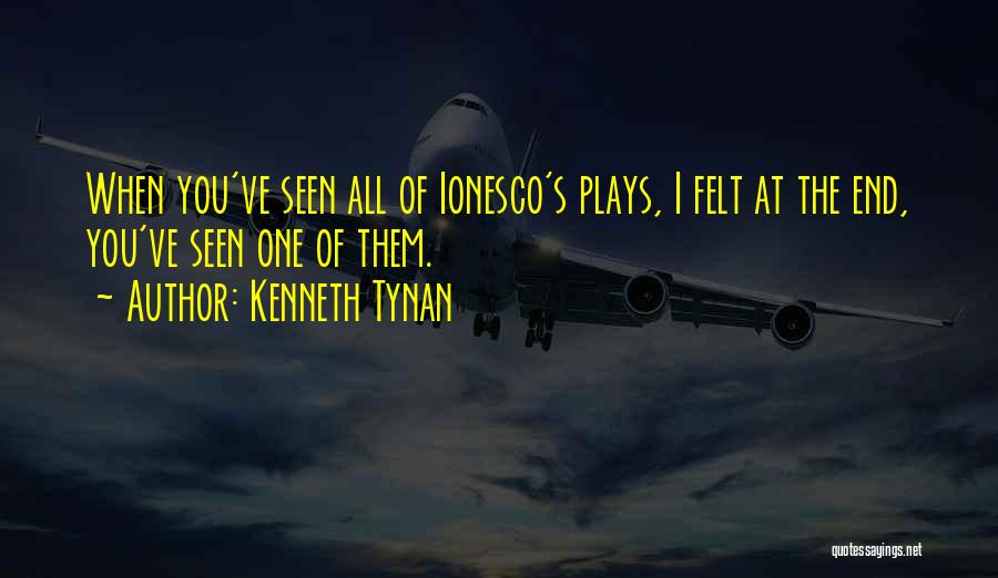 Kenneth Tynan Quotes: When You've Seen All Of Ionesco's Plays, I Felt At The End, You've Seen One Of Them.