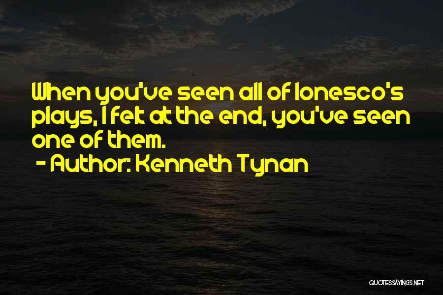 Kenneth Tynan Quotes: When You've Seen All Of Ionesco's Plays, I Felt At The End, You've Seen One Of Them.