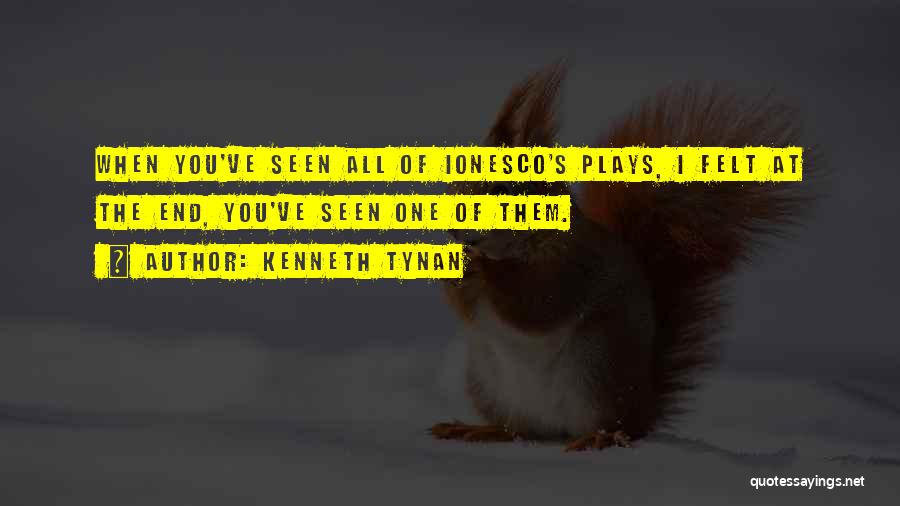 Kenneth Tynan Quotes: When You've Seen All Of Ionesco's Plays, I Felt At The End, You've Seen One Of Them.