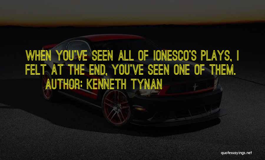 Kenneth Tynan Quotes: When You've Seen All Of Ionesco's Plays, I Felt At The End, You've Seen One Of Them.