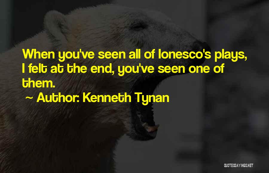 Kenneth Tynan Quotes: When You've Seen All Of Ionesco's Plays, I Felt At The End, You've Seen One Of Them.