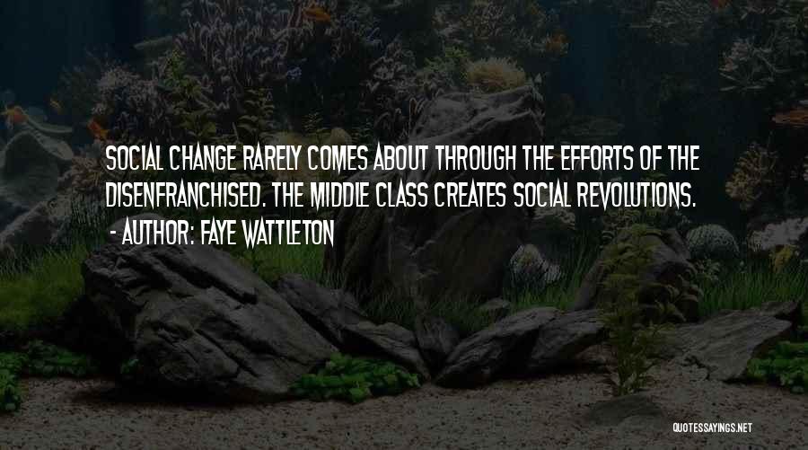 Faye Wattleton Quotes: Social Change Rarely Comes About Through The Efforts Of The Disenfranchised. The Middle Class Creates Social Revolutions.