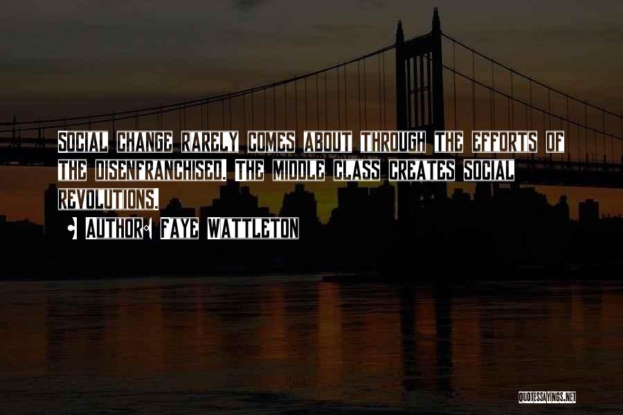 Faye Wattleton Quotes: Social Change Rarely Comes About Through The Efforts Of The Disenfranchised. The Middle Class Creates Social Revolutions.