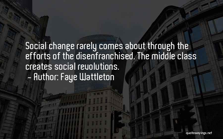 Faye Wattleton Quotes: Social Change Rarely Comes About Through The Efforts Of The Disenfranchised. The Middle Class Creates Social Revolutions.