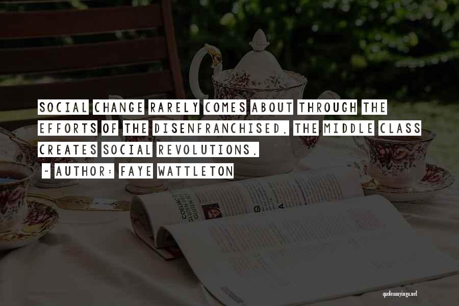 Faye Wattleton Quotes: Social Change Rarely Comes About Through The Efforts Of The Disenfranchised. The Middle Class Creates Social Revolutions.