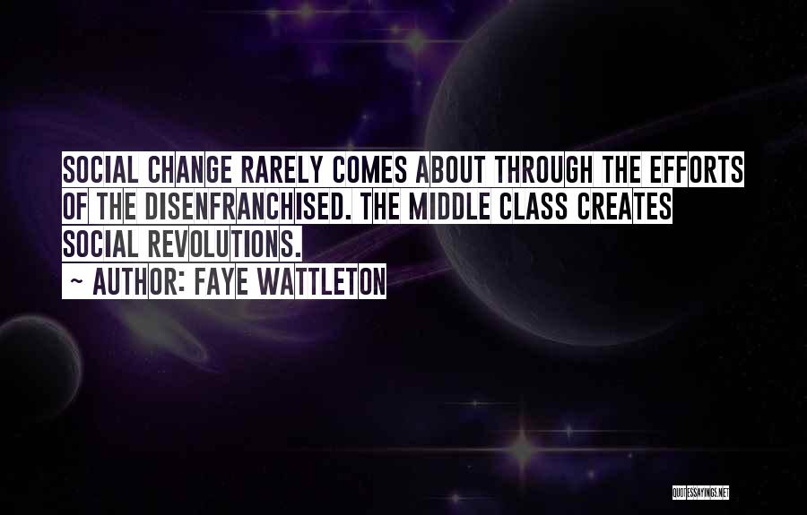 Faye Wattleton Quotes: Social Change Rarely Comes About Through The Efforts Of The Disenfranchised. The Middle Class Creates Social Revolutions.