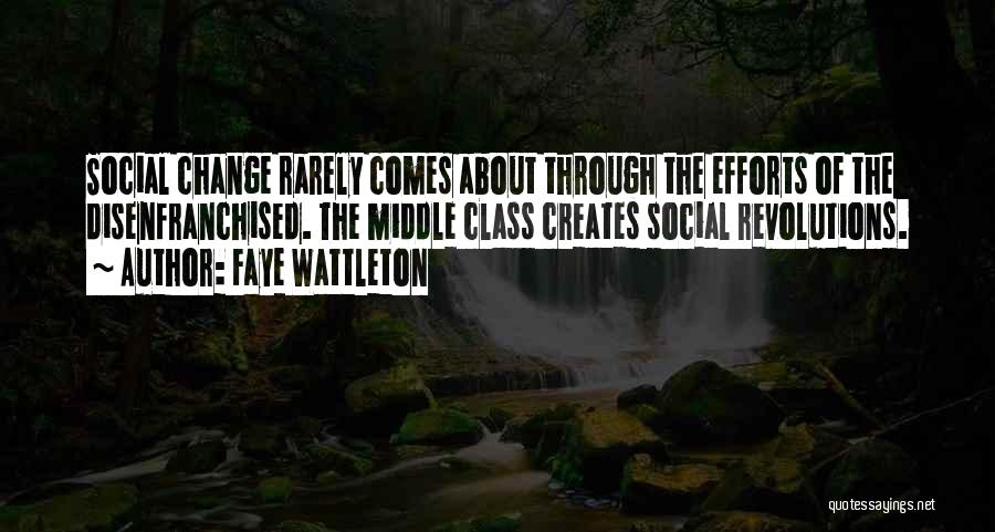 Faye Wattleton Quotes: Social Change Rarely Comes About Through The Efforts Of The Disenfranchised. The Middle Class Creates Social Revolutions.