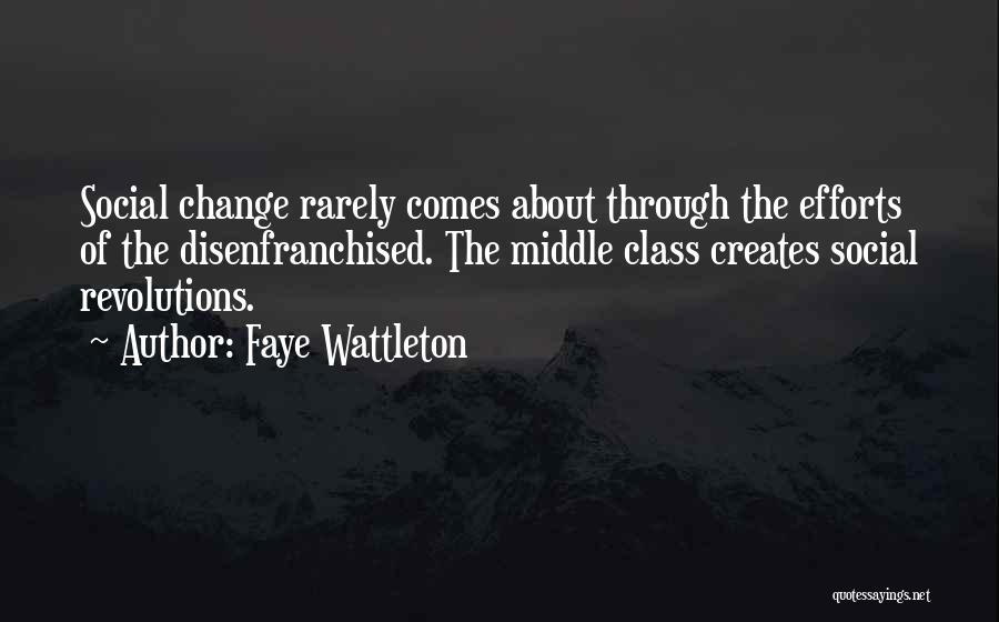 Faye Wattleton Quotes: Social Change Rarely Comes About Through The Efforts Of The Disenfranchised. The Middle Class Creates Social Revolutions.