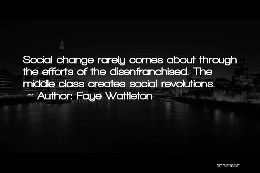 Faye Wattleton Quotes: Social Change Rarely Comes About Through The Efforts Of The Disenfranchised. The Middle Class Creates Social Revolutions.