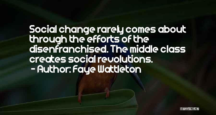 Faye Wattleton Quotes: Social Change Rarely Comes About Through The Efforts Of The Disenfranchised. The Middle Class Creates Social Revolutions.