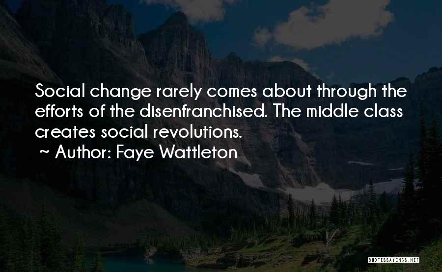 Faye Wattleton Quotes: Social Change Rarely Comes About Through The Efforts Of The Disenfranchised. The Middle Class Creates Social Revolutions.