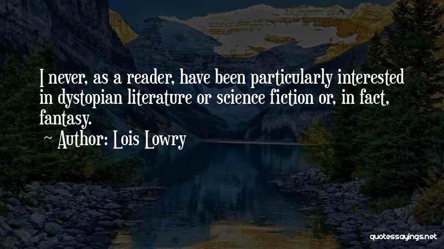 Lois Lowry Quotes: I Never, As A Reader, Have Been Particularly Interested In Dystopian Literature Or Science Fiction Or, In Fact, Fantasy.