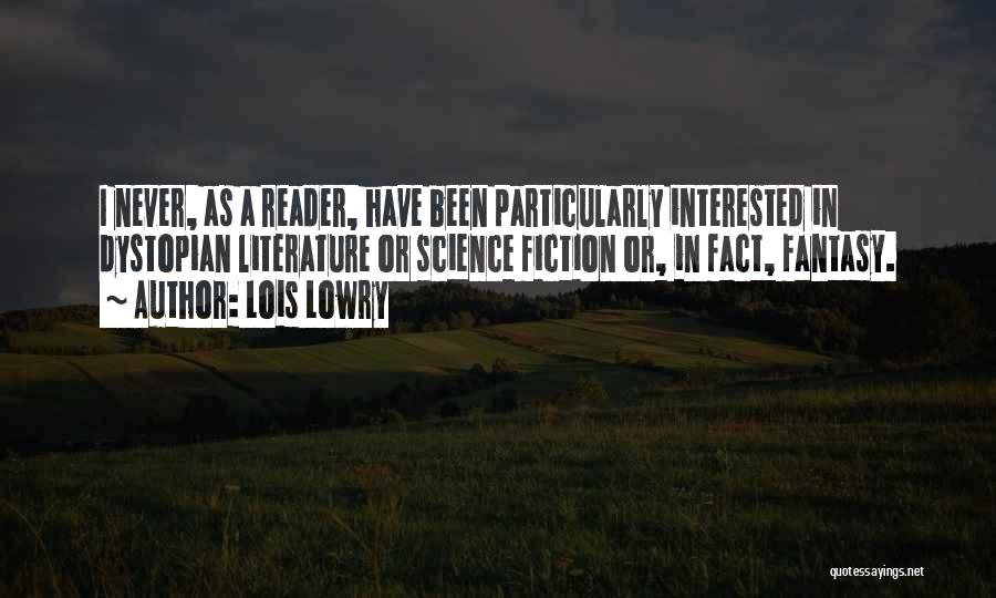 Lois Lowry Quotes: I Never, As A Reader, Have Been Particularly Interested In Dystopian Literature Or Science Fiction Or, In Fact, Fantasy.