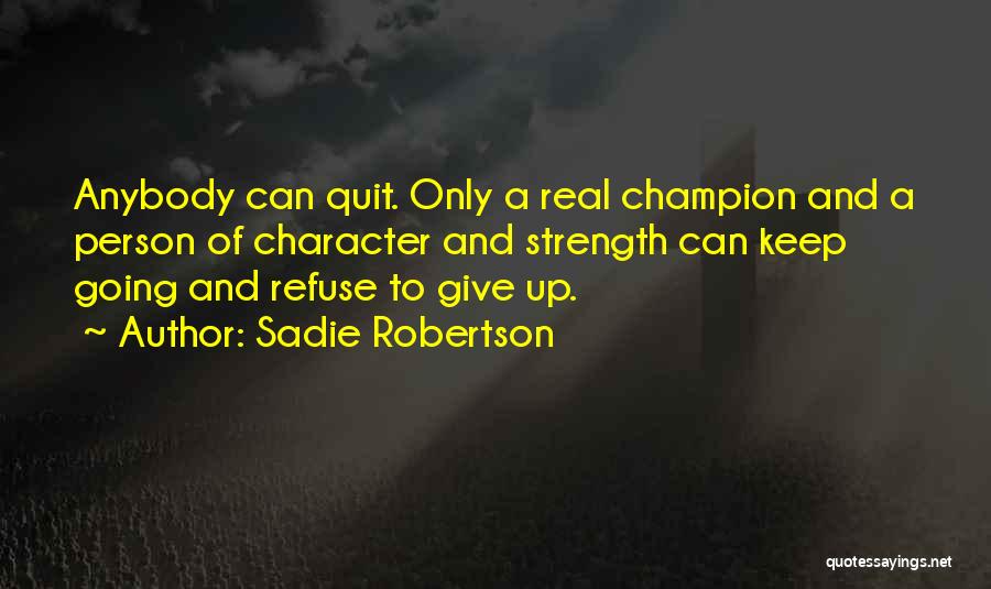 Sadie Robertson Quotes: Anybody Can Quit. Only A Real Champion And A Person Of Character And Strength Can Keep Going And Refuse To