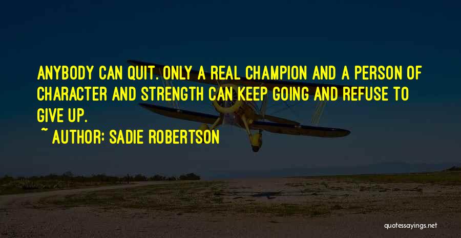 Sadie Robertson Quotes: Anybody Can Quit. Only A Real Champion And A Person Of Character And Strength Can Keep Going And Refuse To