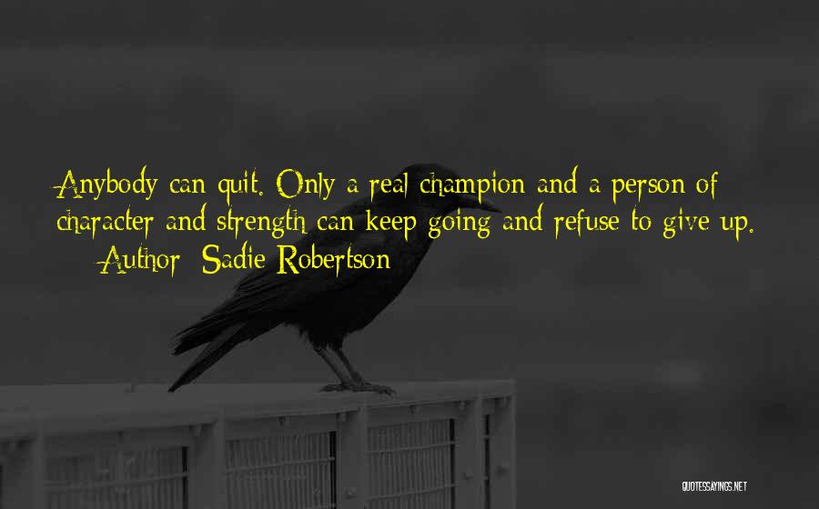 Sadie Robertson Quotes: Anybody Can Quit. Only A Real Champion And A Person Of Character And Strength Can Keep Going And Refuse To