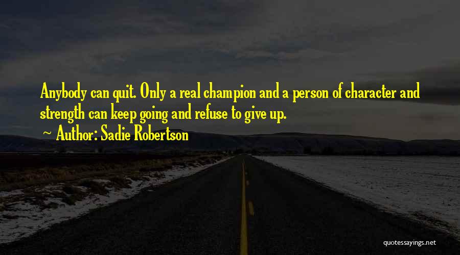 Sadie Robertson Quotes: Anybody Can Quit. Only A Real Champion And A Person Of Character And Strength Can Keep Going And Refuse To