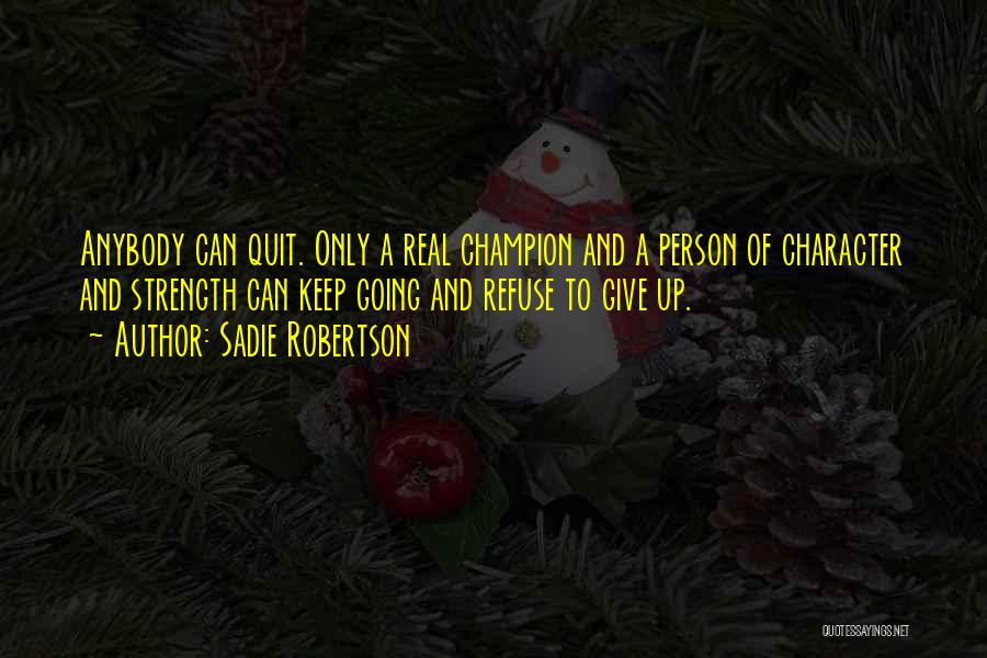 Sadie Robertson Quotes: Anybody Can Quit. Only A Real Champion And A Person Of Character And Strength Can Keep Going And Refuse To