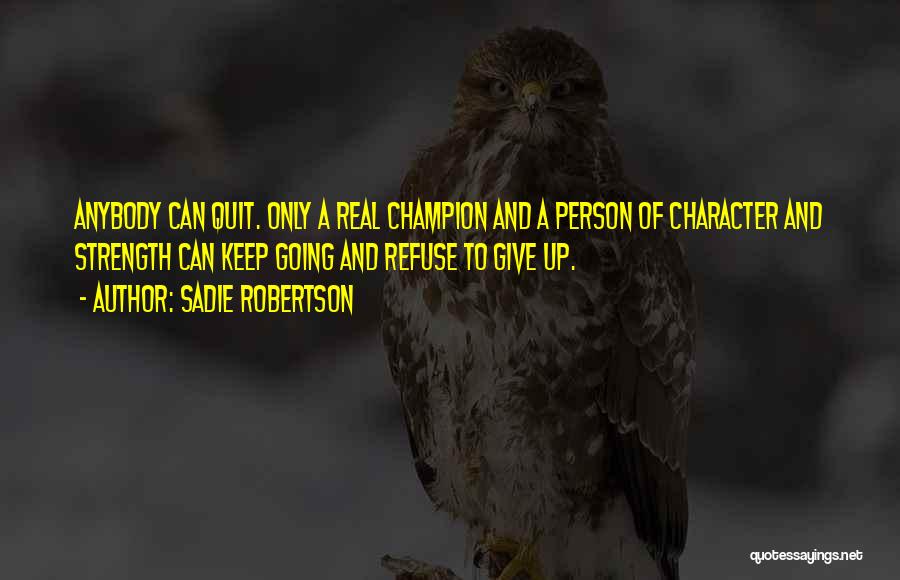 Sadie Robertson Quotes: Anybody Can Quit. Only A Real Champion And A Person Of Character And Strength Can Keep Going And Refuse To