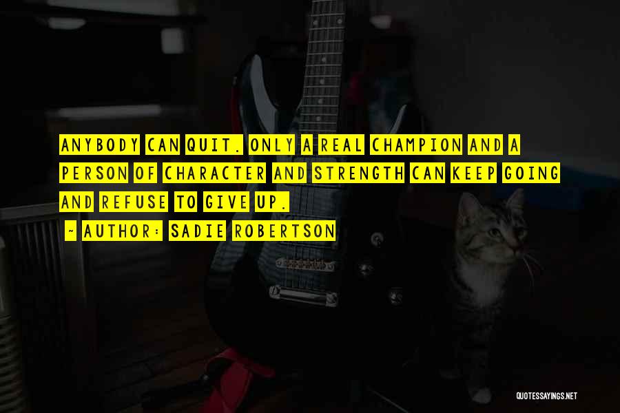 Sadie Robertson Quotes: Anybody Can Quit. Only A Real Champion And A Person Of Character And Strength Can Keep Going And Refuse To