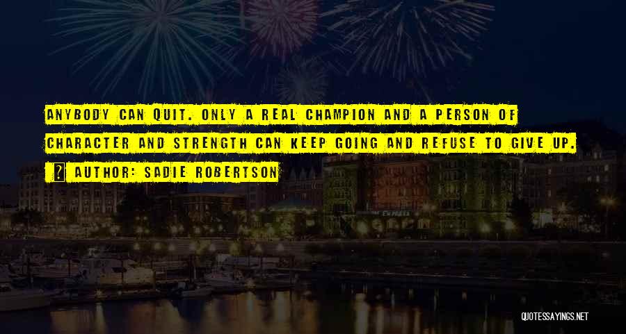 Sadie Robertson Quotes: Anybody Can Quit. Only A Real Champion And A Person Of Character And Strength Can Keep Going And Refuse To