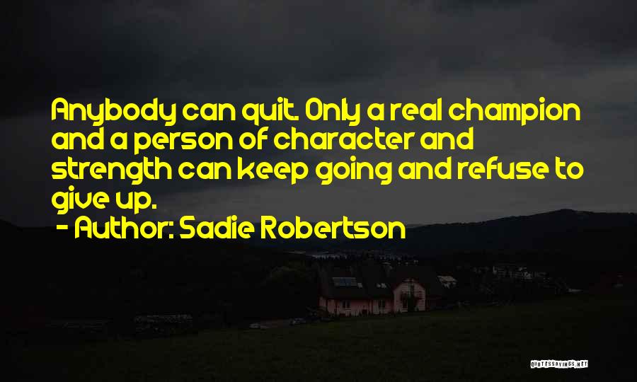 Sadie Robertson Quotes: Anybody Can Quit. Only A Real Champion And A Person Of Character And Strength Can Keep Going And Refuse To