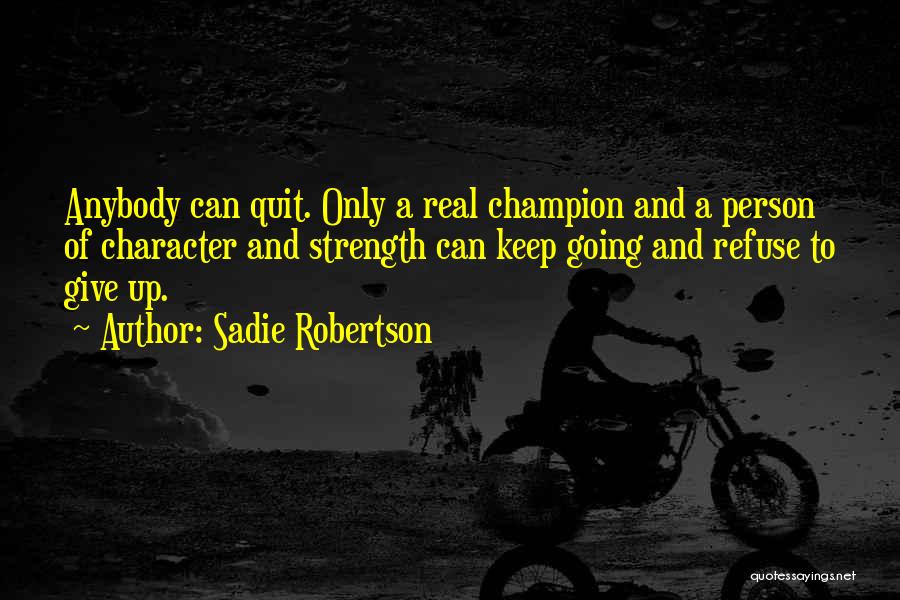 Sadie Robertson Quotes: Anybody Can Quit. Only A Real Champion And A Person Of Character And Strength Can Keep Going And Refuse To