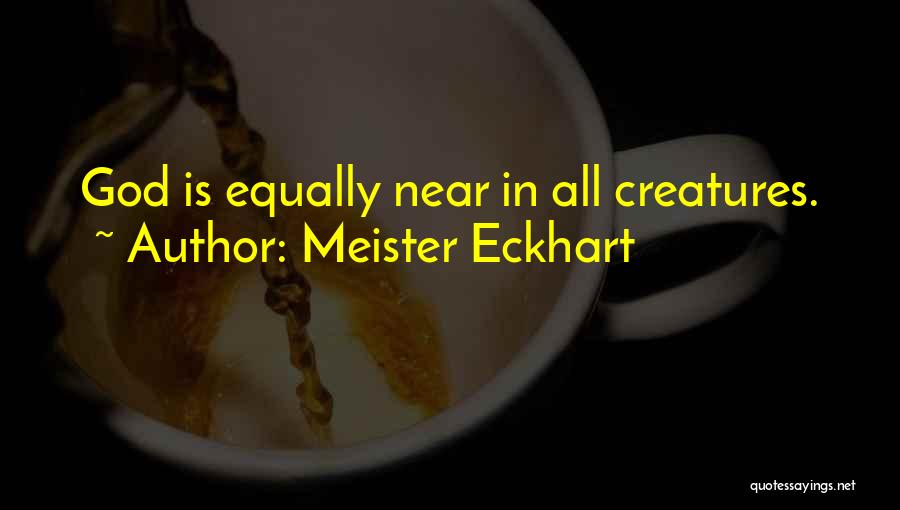 Meister Eckhart Quotes: God Is Equally Near In All Creatures.