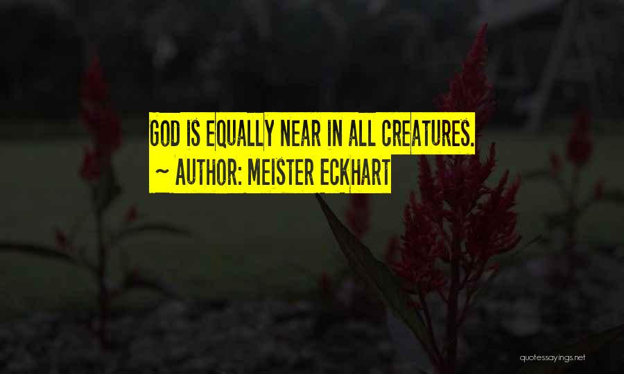 Meister Eckhart Quotes: God Is Equally Near In All Creatures.